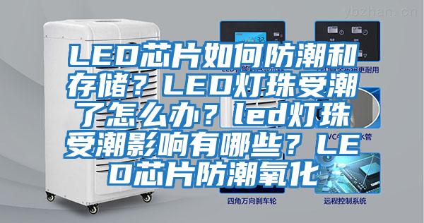 LED芯片如何防潮和存儲？LED燈珠受潮了怎么辦？led燈珠受潮影響有哪些？LED芯片防潮氧化