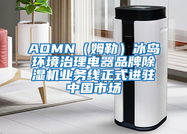 AOMN（姆勒）冰島環(huán)境治理電器品牌除濕機(jī)業(yè)務(wù)線正式進(jìn)駐中國市場