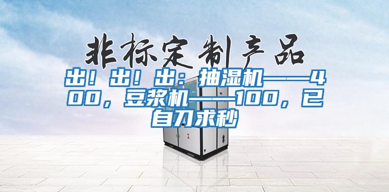 出！出！出：抽濕機(jī)——400，豆?jié){機(jī)——100，已自刀求秒