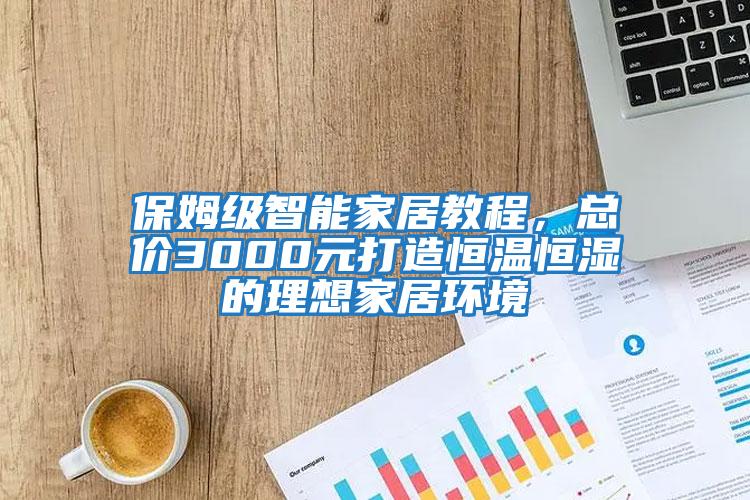 保姆級(jí)智能家居教程，總價(jià)3000元打造恒溫恒濕的理想家居環(huán)境