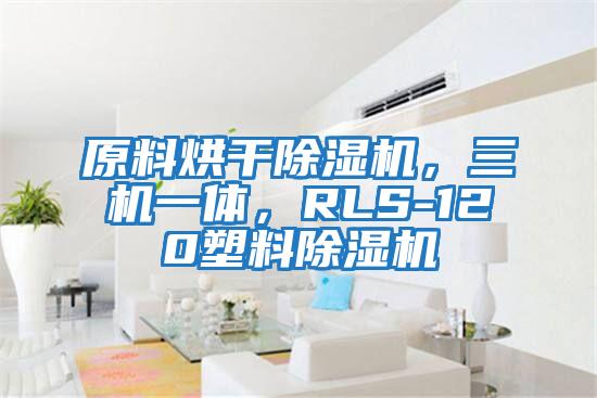 原料烘干除濕機(jī)，三機(jī)一體，RLS-120塑料除濕機(jī)