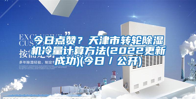 今日點(diǎn)贊？天津市轉(zhuǎn)輪除濕機(jī)冷量計算方法(2022更新成功)(今日／公開)