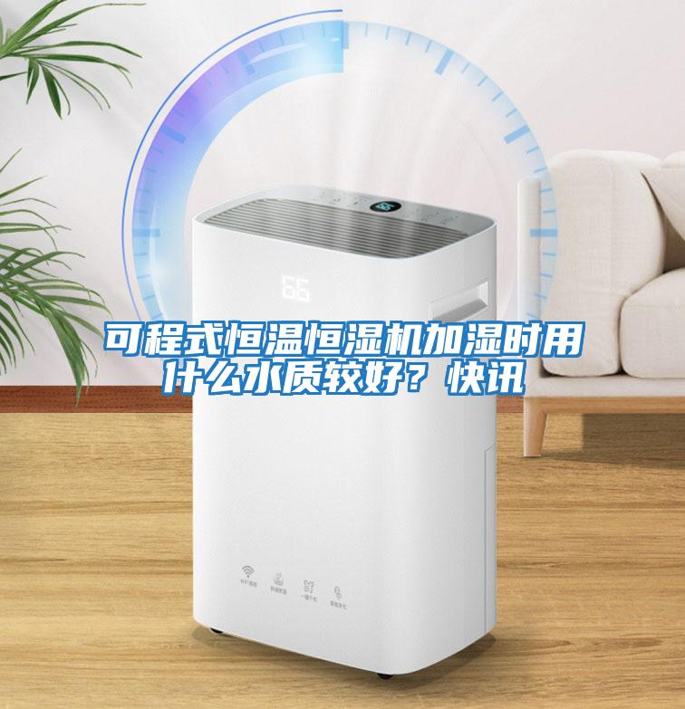 可程式恒溫恒濕機(jī)加濕時(shí)用什么水質(zhì)較好？快訊