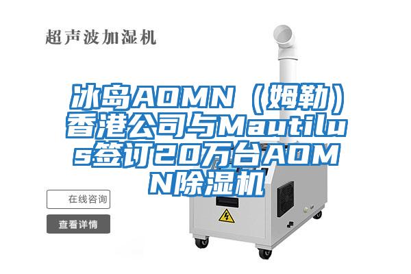 冰島AOMN（姆勒）香港公司與Mautilus簽訂20萬臺(tái)AOMN除濕機(jī)