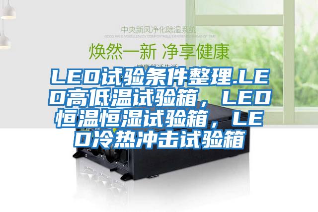 LED試驗(yàn)條件整理.LED高低溫試驗(yàn)箱，LED恒溫恒濕試驗(yàn)箱，LED冷熱沖擊試驗(yàn)箱