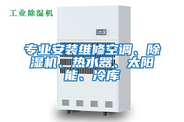 專業(yè)安裝維修空調(diào)、除濕機、熱水器、太陽能、冷庫