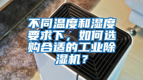 不同溫度和濕度要求下，如何選購合適的工業(yè)除濕機？