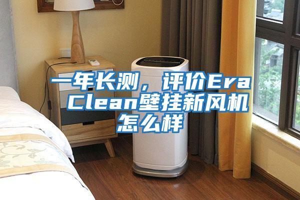 一年長測，評(píng)價(jià)Era Clean壁掛新風(fēng)機(jī)怎么樣