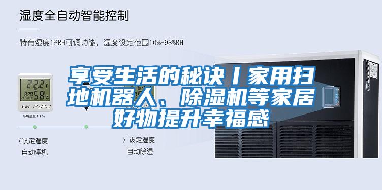 享受生活的秘訣丨家用掃地機器人、除濕機等家居好物提升幸福感