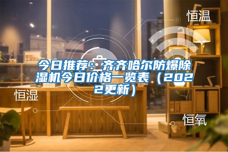 今日推薦：齊齊哈爾防爆除濕機(jī)今日價(jià)格一覽表（2022更新）