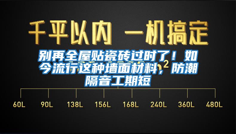 別再全屋貼瓷磚過時了！如今流行這種墻面材料，防潮隔音工期短