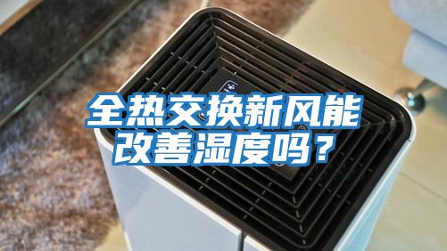 全熱交換新風(fēng)能改善濕度嗎？