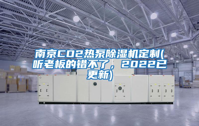 南京CO2熱泵除濕機(jī)定制(聽(tīng)老板的錯(cuò)不了，2022已更新)