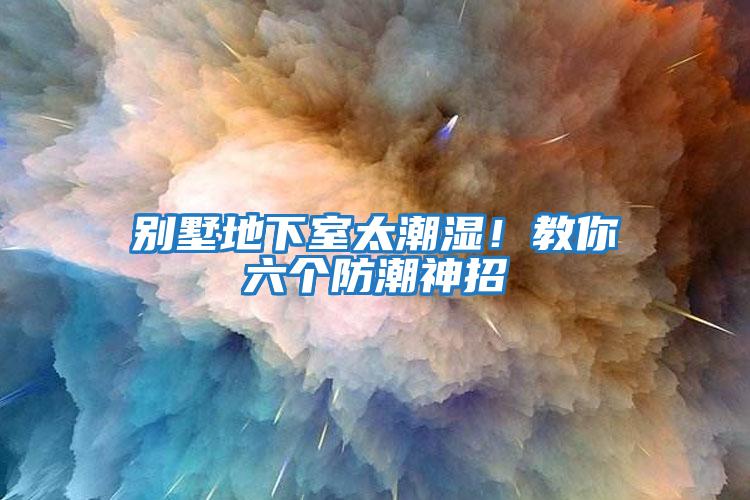 別墅地下室太潮濕！教你六個(gè)防潮神招