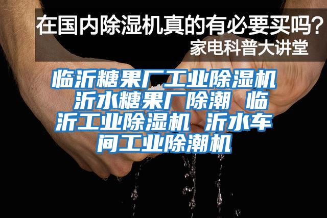 臨沂糖果廠工業(yè)除濕機(jī) 沂水糖果廠除潮 臨沂工業(yè)除濕機(jī) 沂水車間工業(yè)除潮機(jī)