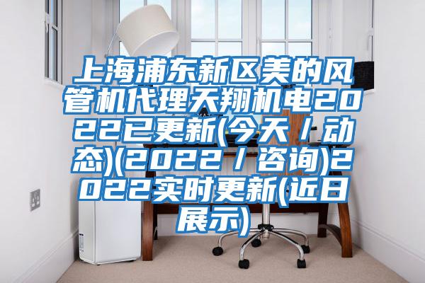 上海浦東新區(qū)美的風管機代理天翔機電2022已更新(今天／動態(tài))(2022／咨詢)2022實時更新(近日展示)