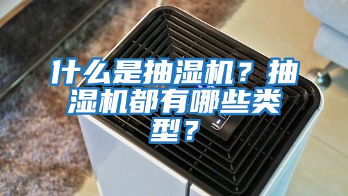 什么是抽濕機(jī)？抽濕機(jī)都有哪些類型？