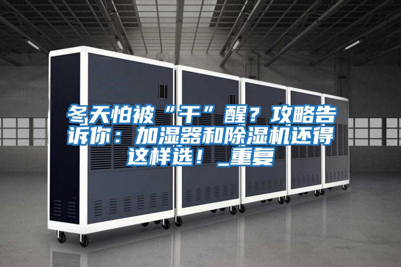 冬天怕被“干”醒？攻略告訴你：加濕器和除濕機還得這樣選！_重復