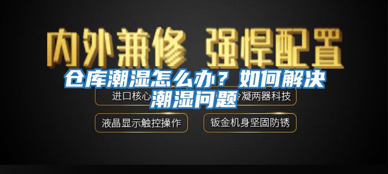 倉庫潮濕怎么辦？如何解決潮濕問題