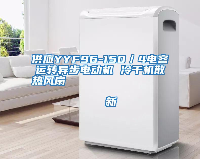 供應(yīng)YYF96-150／4電容運轉(zhuǎn)異步電動機 冷干機散熱風(fēng)扇                                    新