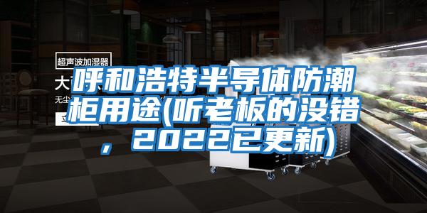 呼和浩特半導(dǎo)體防潮柜用途(聽老板的沒錯(cuò)，2022已更新)