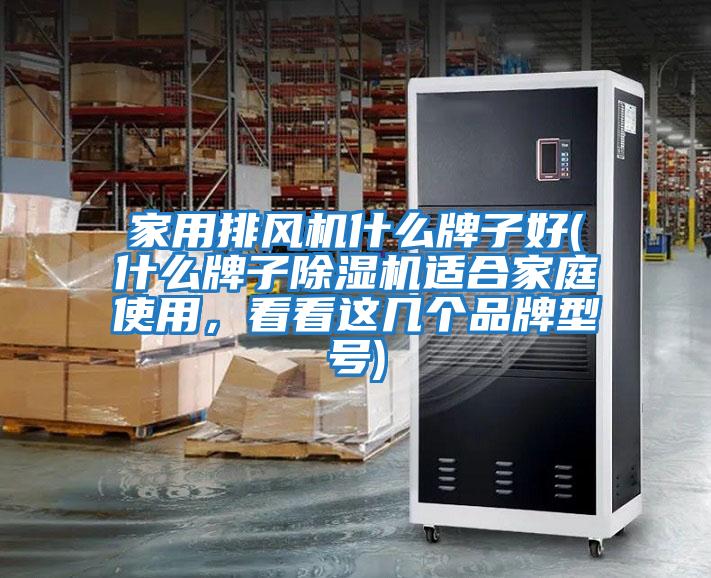 家用排風(fēng)機什么牌子好(什么牌子除濕機適合家庭使用，看看這幾個品牌型號)