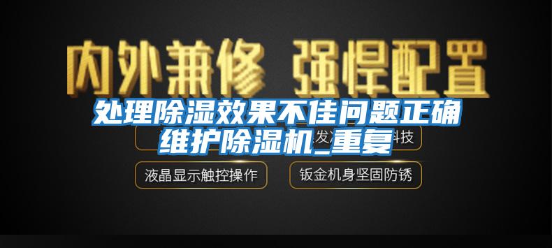 處理除濕效果不佳問題正確維護(hù)除濕機(jī)_重復(fù)