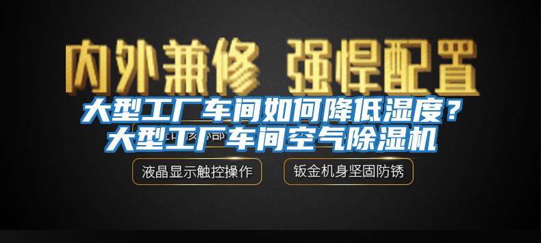 大型工廠車間如何降低濕度？大型工廠車間空氣除濕機