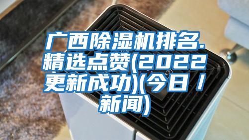 廣西除濕機排名.精選點贊(2022更新成功)(今日／新聞)