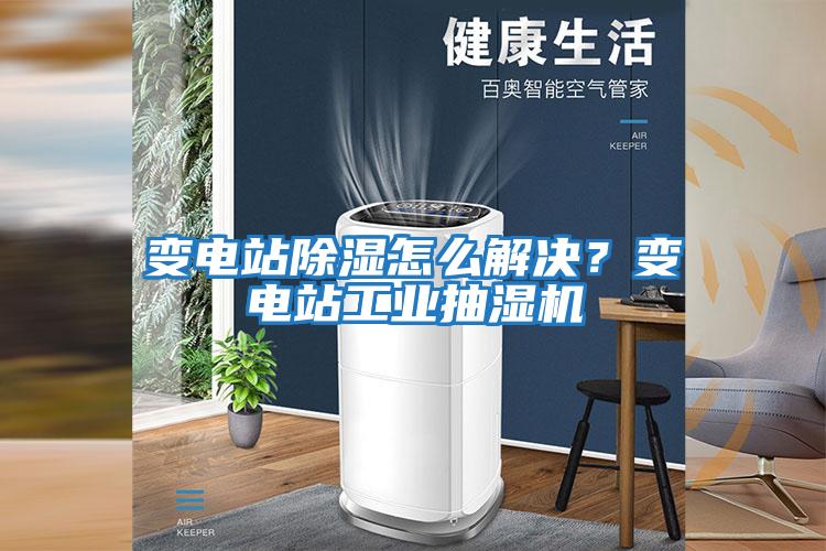 變電站除濕怎么解決？變電站工業(yè)抽濕機