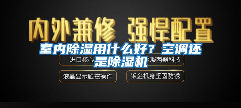 室內(nèi)除濕用什么好？空調(diào)還是除濕機(jī)