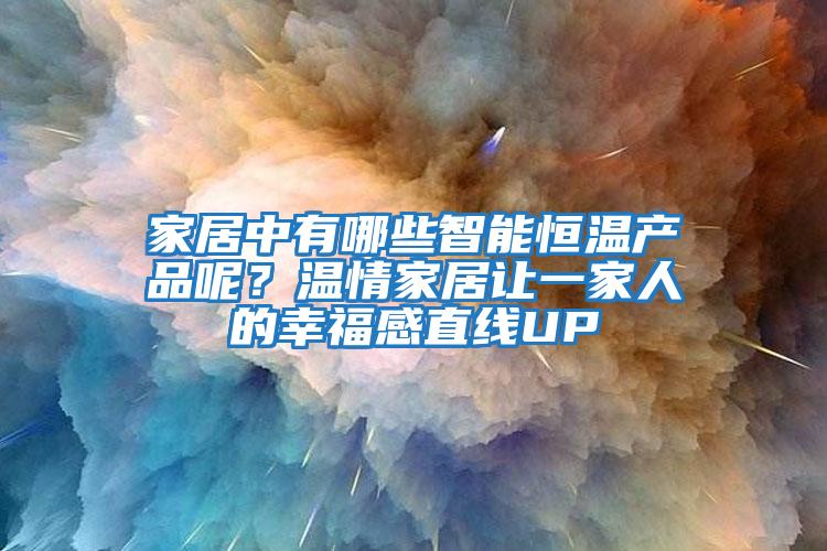 家居中有哪些智能恒溫產(chǎn)品呢？溫情家居讓一家人的幸福感直線UP