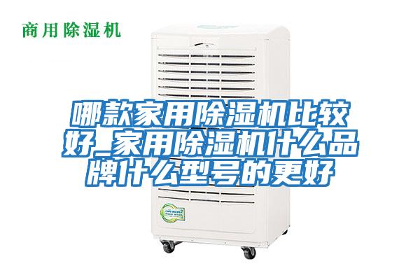 哪款家用除濕機比較好_家用除濕機什么品牌什么型號的更好