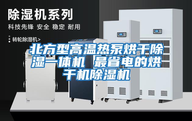 北方型高溫?zé)岜煤娓沙凉褚惑w機(jī) 最省電的烘干機(jī)除濕機(jī)