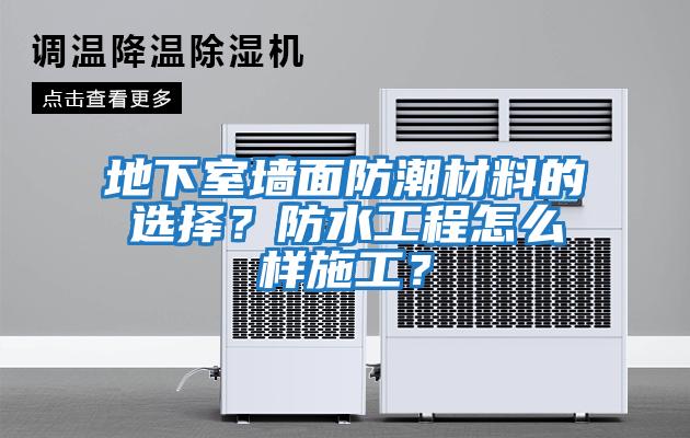 地下室墻面防潮材料的選擇？防水工程怎么樣施工？