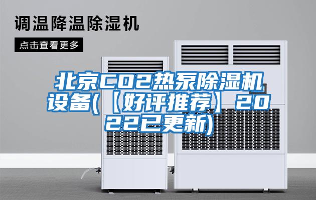 北京CO2熱泵除濕機設備(【好評推薦】2022已更新)