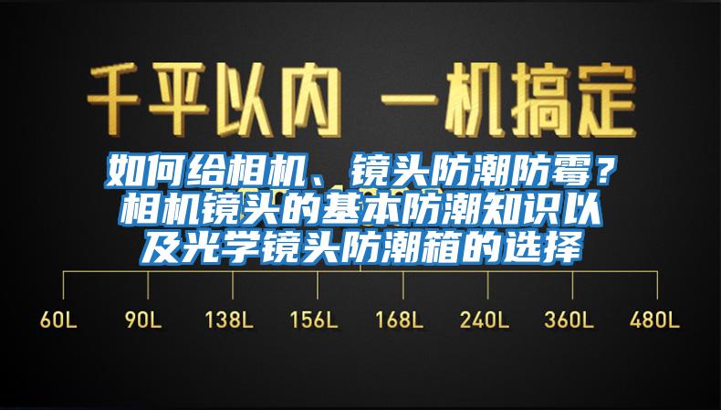 如何給相機(jī)、鏡頭防潮防霉？相機(jī)鏡頭的基本防潮知識(shí)以及光學(xué)鏡頭防潮箱的選擇