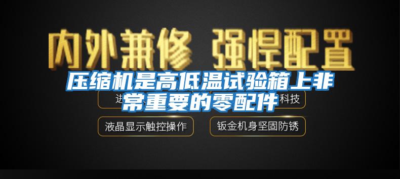 壓縮機是高低溫試驗箱上非常重要的零配件