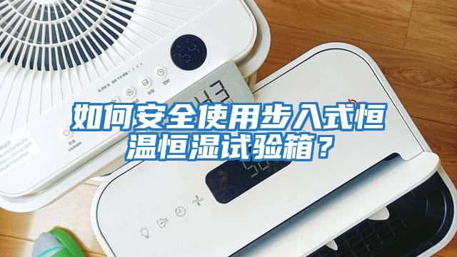 如何安全使用步入式恒溫恒濕試驗箱？