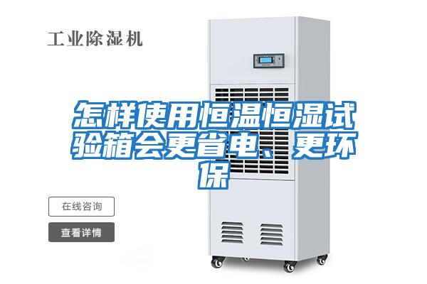 怎樣使用恒溫恒濕試驗箱會更省電、更環(huán)保