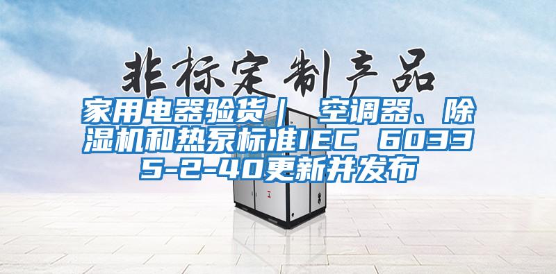 家用電器驗貨｜ 空調(diào)器、除濕機和熱泵標準IEC 60335-2-40更新并發(fā)布