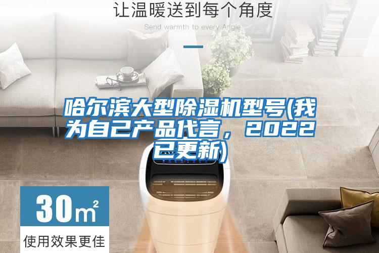 哈爾濱大型除濕機(jī)型號(hào)(我為自己產(chǎn)品代言，2022已更新)