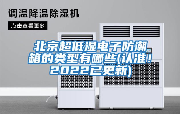 北京超低濕電子防潮箱的類型有哪些(認(rèn)準(zhǔn)！2022已更新)