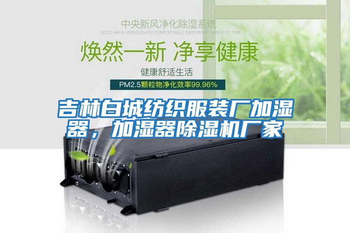 吉林白城紡織服裝廠加濕器，加濕器除濕機廠家