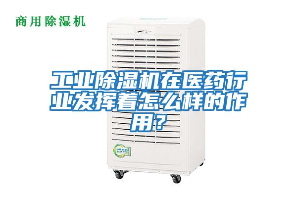 工業(yè)除濕機在醫(yī)藥行業(yè)發(fā)揮著怎么樣的作用？