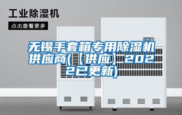 無錫手套箱專用除濕機供應商(【供應】2022已更新)