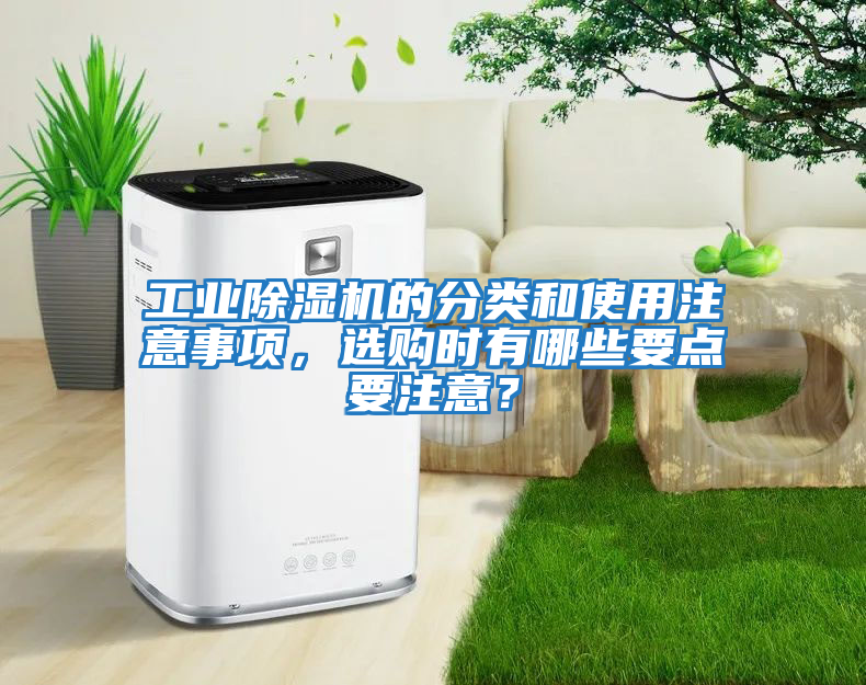 工業(yè)除濕機(jī)的分類和使用注意事項(xiàng)，選購(gòu)時(shí)有哪些要點(diǎn)要注意？