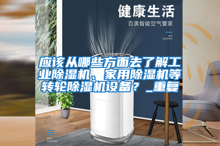 應該從哪些方面去了解工業(yè)除濕機、家用除濕機等轉輪除濕機設備？_重復