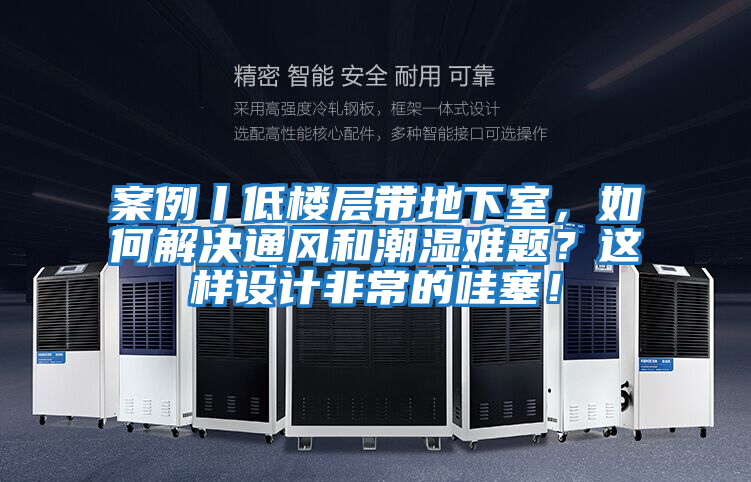 案例丨低樓層帶地下室，如何解決通風和潮濕難題？這樣設(shè)計非常的哇塞！