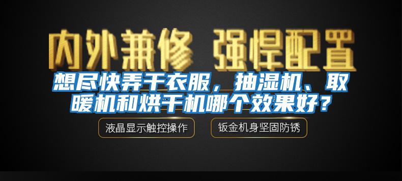 想盡快弄干衣服，抽濕機(jī)、取暖機(jī)和烘干機(jī)哪個(gè)效果好？